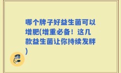 哪个牌子好益生菌可以增肥(增重必备！这几款益生菌让你持续发胖)