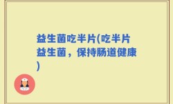 益生菌吃半片(吃半片益生菌，保持肠道健康)