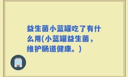 益生菌小蓝罐吃了有什么用(小蓝罐益生菌，维护肠道健康。)