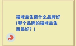 猫咪益生菌什么品牌好(哪个品牌的猫咪益生菌最好？)