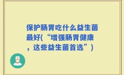 保护肠胃吃什么益生菌最好(“增强肠胃健康，这些益生菌首选”)