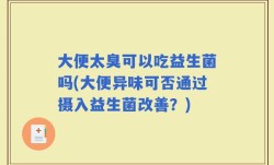 大便太臭可以吃益生菌吗(大便异味可否通过摄入益生菌改善？)