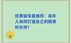 优质益生菌推荐：成年人如何打造自己的肠胃好伙伴？
