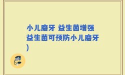 小儿磨牙 益生菌增强益生菌可预防小儿磨牙)