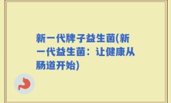 新一代牌子益生菌(新一代益生菌：让健康从肠道开始)