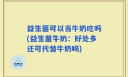 益生菌可以当牛奶吃吗(益生菌牛奶：好处多还可代替牛奶喝)