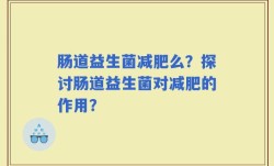 肠道益生菌减肥么？探讨肠道益生菌对减肥的作用？