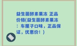 益生菌酵素果冻 正品价格(益生菌酵素果冻：车厘子口味，正品保证，优惠价！)