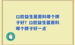 口腔益生菌原料哪个牌子好？口腔益生菌原料哪个牌子好一点