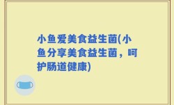 小鱼爱美食益生菌(小鱼分享美食益生菌，呵护肠道健康)
