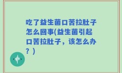 吃了益生菌口苦拉肚子怎么回事(益生菌引起口苦拉肚子，该怎么办？)