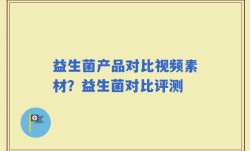 益生菌产品对比视频素材？益生菌对比评测