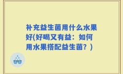 补充益生菌用什么水果好(好喝又有益：如何用水果搭配益生菌？)