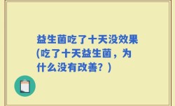 益生菌吃了十天没效果(吃了十天益生菌，为什么没有改善？)