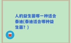 人的益生菌哪一种适合泰迪(泰迪适合哪种益生菌？)