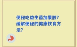 便秘吃益生菌加果胶？缓解便秘的健康饮食方法？