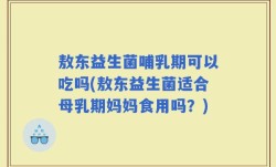 敖东益生菌哺乳期可以吃吗(敖东益生菌适合母乳期妈妈食用吗？)