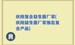 庆阳复合益生菌厂家(庆阳益生菌厂家推出复合产品)