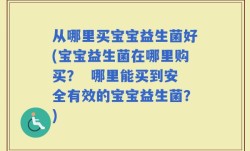 从哪里买宝宝益生菌好(宝宝益生菌在哪里购买？  哪里能买到安全有效的宝宝益生菌？)