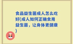 食品益生菌成人怎么吃好(成人如何正确食用益生菌，让身体更健康)