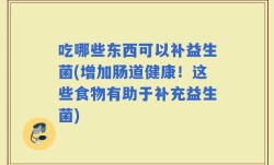 吃哪些东西可以补益生菌(增加肠道健康！这些食物有助于补充益生菌)