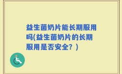 益生菌奶片能长期服用吗(益生菌奶片的长期服用是否安全？)