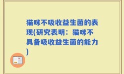 猫咪不吸收益生菌的表现(研究表明：猫咪不具备吸收益生菌的能力)