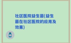 社区医院益生菌(益生菌在社区医院的应用及效果)