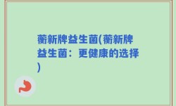 蘅新牌益生菌(蘅新牌益生菌：更健康的选择)