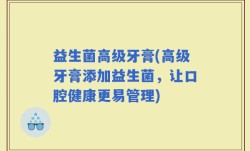 益生菌高级牙膏(高级牙膏添加益生菌，让口腔健康更易管理)