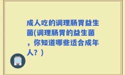 成人吃的调理肠胃益生菌(调理肠胃的益生菌，你知道哪些适合成年人？)