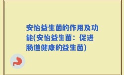 安怡益生菌的作用及功能(安怡益生菌：促进肠道健康的益生菌)