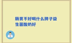 肠胃不好喝什么牌子益生菌酸奶好