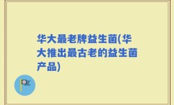 华大最老牌益生菌(华大推出最古老的益生菌产品)