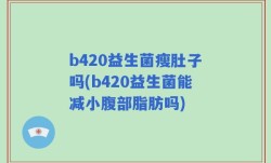 b420益生菌瘦肚子吗(b420益生菌能减小腹部脂肪吗)