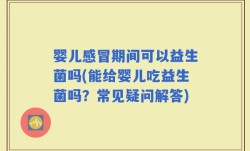 婴儿感冒期间可以益生菌吗(能给婴儿吃益生菌吗？常见疑问解答)