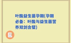 叶酸益生菌孕期(孕期必备：叶酸与益生菌营养双剑合璧)