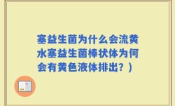 塞益生菌为什么会流黄水塞益生菌棒状体为何会有黄色液体排出？)