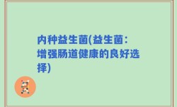 内种益生菌(益生菌：增强肠道健康的良好选择)