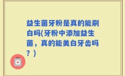 益生菌牙粉是真的能刷白吗(牙粉中添加益生菌，真的能美白牙齿吗？)