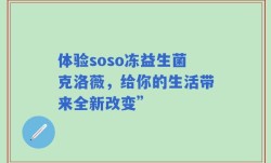 体验soso冻益生菌克洛薇，给你的生活带来全新改变”