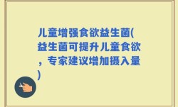 儿童增强食欲益生菌(益生菌可提升儿童食欲，专家建议增加摄入量)