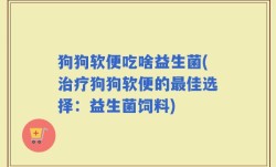 狗狗软便吃啥益生菌(治疗狗狗软便的最佳选择：益生菌饲料)