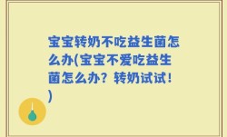 宝宝转奶不吃益生菌怎么办(宝宝不爱吃益生菌怎么办？转奶试试！)