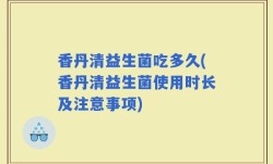 香丹清益生菌吃多久(香丹清益生菌使用时长及注意事项)