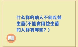 什么样的病人不能吃益生菌(不能食用益生菌的人群有哪些？)