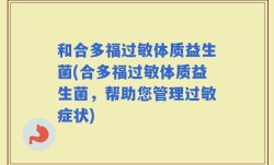 和合多福过敏体质益生菌(合多福过敏体质益生菌，帮助您管理过敏症状)