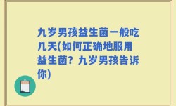 九岁男孩益生菌一般吃几天(如何正确地服用益生菌？九岁男孩告诉你)