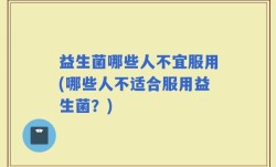 益生菌哪些人不宜服用(哪些人不适合服用益生菌？)