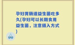 孕妇胃肠道益生菌吃多久(孕妇可以长期食用益生菌，注意摄入方式)